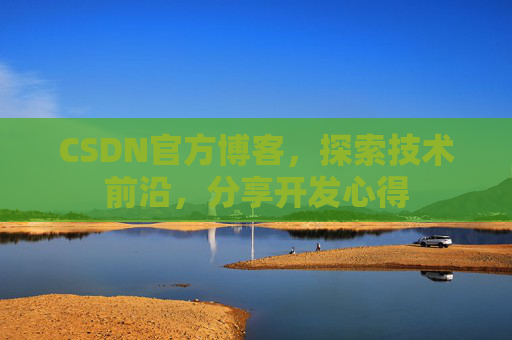 CSDN官方博客，探索技术前沿，分享开发心得