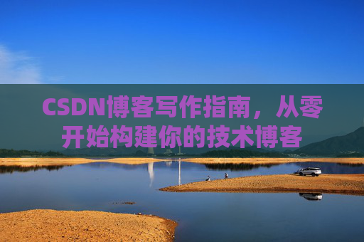 CSDN博客写作指南，从零开始构建你的技术博客